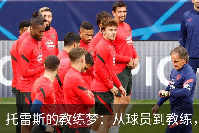 托雷斯的教练梦：从球员到教练，成长路上的坚持和幽默