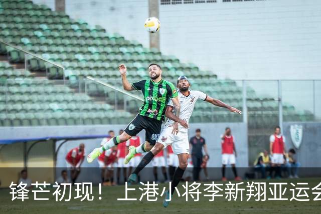 锋芒初现！上港小将李新翔亚运会首秀闪耀全场